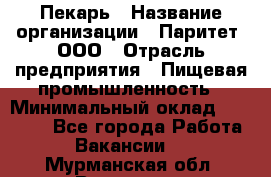 Пекарь › Название организации ­ Паритет, ООО › Отрасль предприятия ­ Пищевая промышленность › Минимальный оклад ­ 25 000 - Все города Работа » Вакансии   . Мурманская обл.,Видяево нп